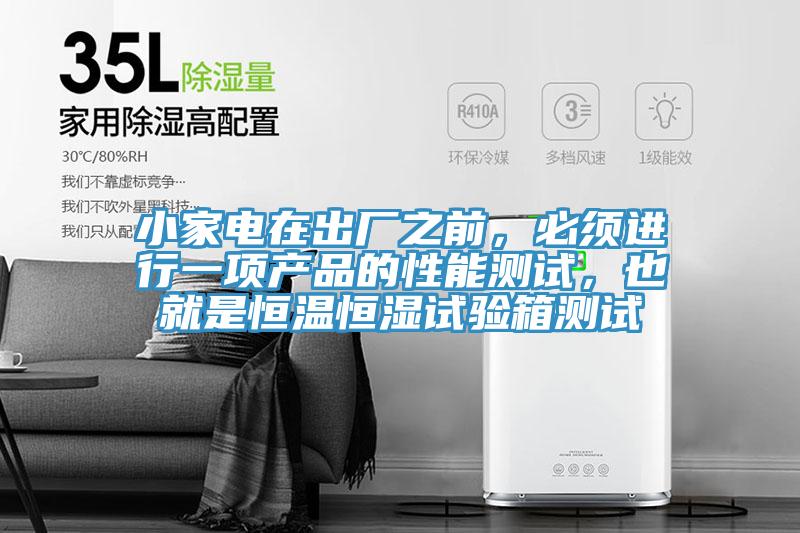 小家電在出廠之前，必須進(jìn)行一項(xiàng)產(chǎn)品的性能測(cè)試，也就是恒溫恒濕試驗(yàn)箱測(cè)試