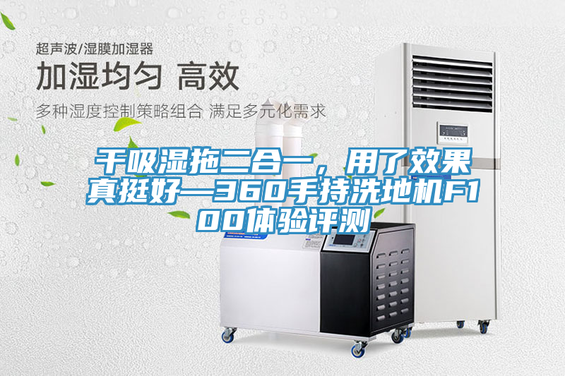 干吸濕拖二合一，用了效果真挺好—360手持洗地機(jī)F100體驗(yàn)評(píng)測(cè)