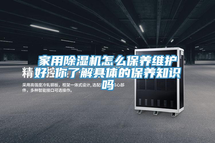 家用除濕機怎么保養(yǎng)維護好 你了解具體的保養(yǎng)知識嗎