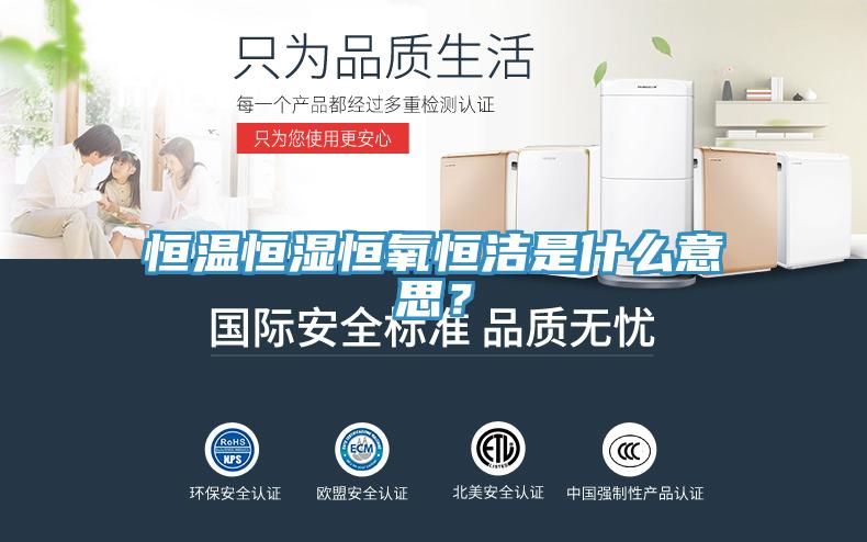 恒溫恒濕恒氧恒潔是什么意思？