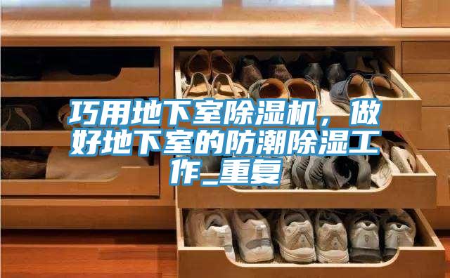 巧用地下室除濕機，做好地下室的防潮除濕工作_重復