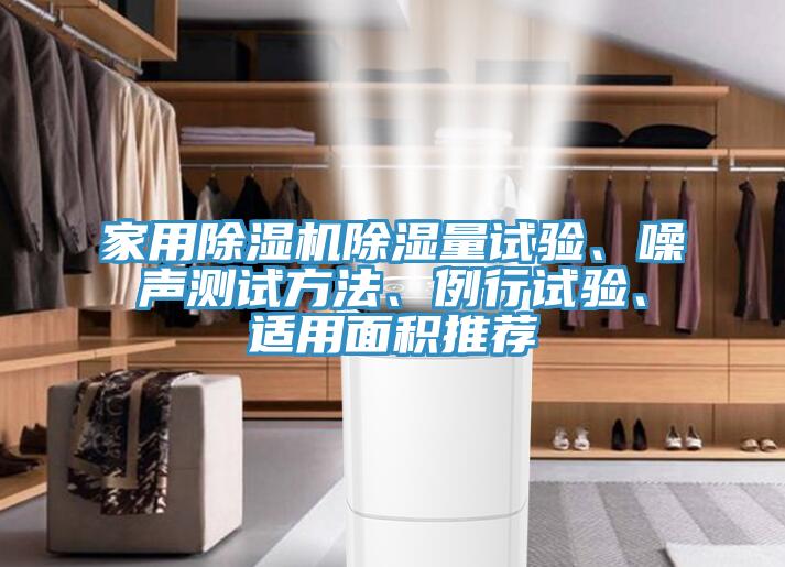家用除濕機(jī)除濕量試驗(yàn)、噪聲測試方法、例行試驗(yàn)、適用面積推薦