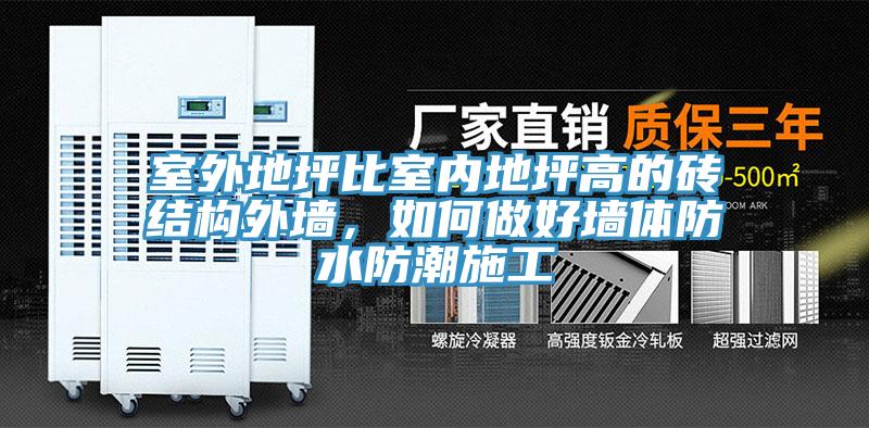 室外地坪比室內(nèi)地坪高的磚結構外墻，如何做好墻體防水防潮施工