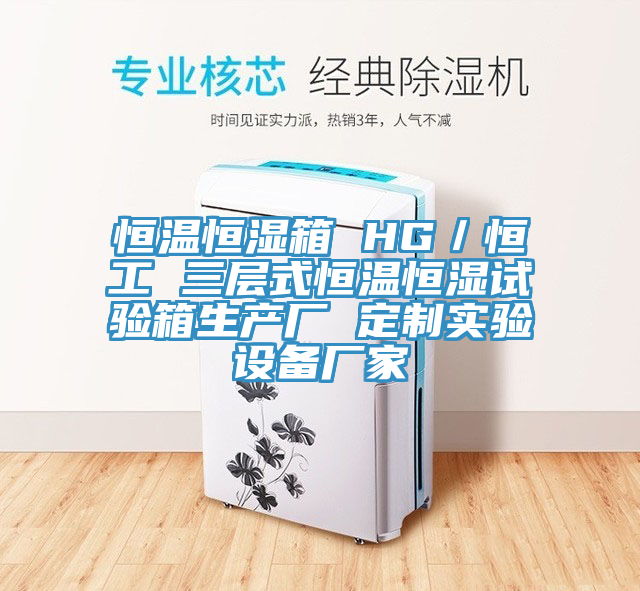 恒溫恒濕箱 HG／恒工 三層式恒溫恒濕試驗(yàn)箱生產(chǎn)廠(chǎng) 定制實(shí)驗(yàn)設(shè)備廠(chǎng)家