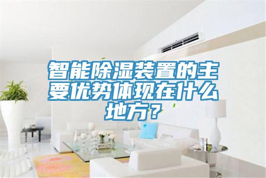 智能除濕裝置的主要優(yōu)勢體現(xiàn)在什么地方？