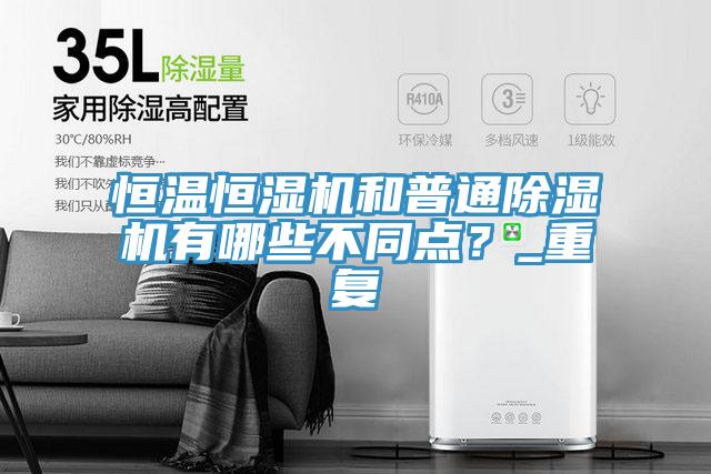 恒溫恒濕機(jī)和普通除濕機(jī)有哪些不同點(diǎn)？_重復(fù)