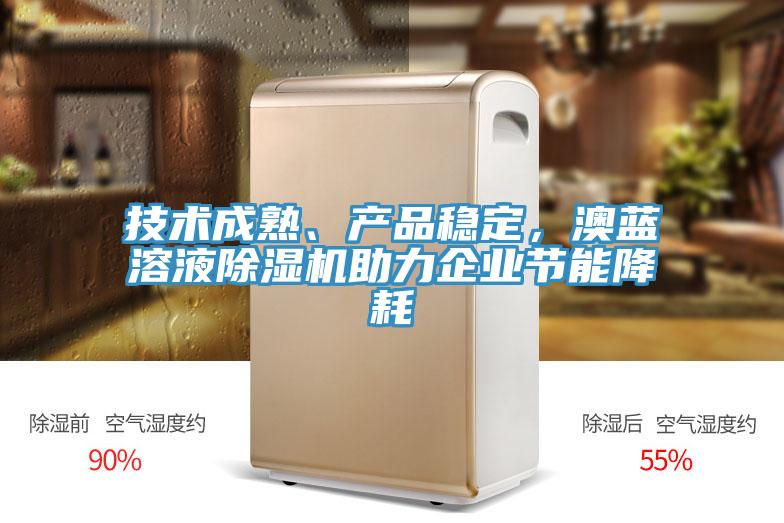 技術(shù)成熟、產(chǎn)品穩(wěn)定，澳藍(lán)溶液除濕機(jī)助力企業(yè)節(jié)能降耗