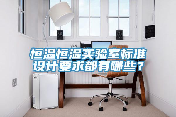 恒溫恒濕實(shí)驗(yàn)室標(biāo)準(zhǔn)設(shè)計(jì)要求都有哪些？