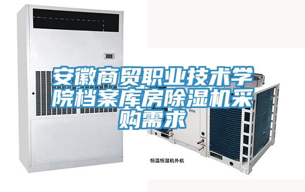 安徽商貿(mào)職業(yè)技術(shù)學(xué)院檔案庫(kù)房除濕機(jī)采購(gòu)需求
