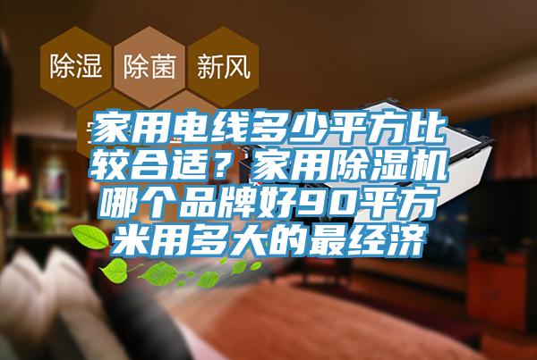 家用電線多少平方比較合適？家用除濕機哪個品牌好90平方米用多大的最經濟