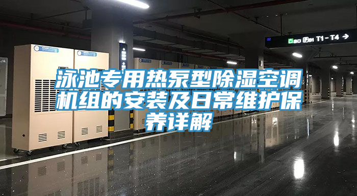泳池專用熱泵型除濕空調(diào)機(jī)組的安裝及日常維護(hù)保養(yǎng)詳解