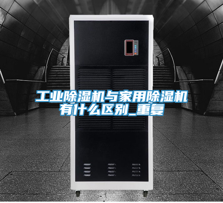 工業(yè)除濕機與家用除濕機有什么區(qū)別_重復