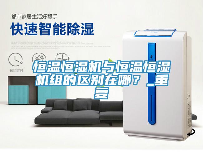 恒溫恒濕機與恒溫恒濕機組的區(qū)別在哪？_重復