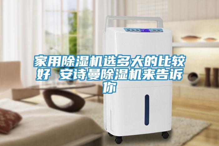 家用除濕機(jī)選多大的比較好 安詩(shī)曼除濕機(jī)來(lái)告訴你