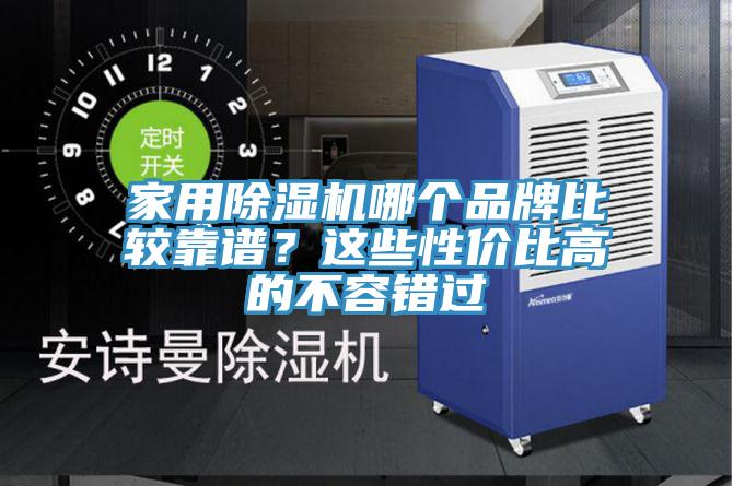 家用除濕機(jī)哪個(gè)品牌比較靠譜？這些性價(jià)比高的不容錯(cuò)過(guò)