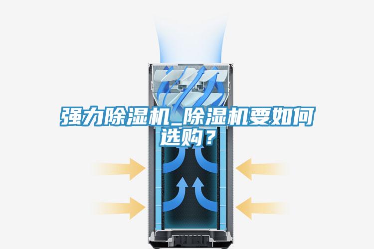 強(qiáng)力除濕機(jī)_除濕機(jī)要如何選購？