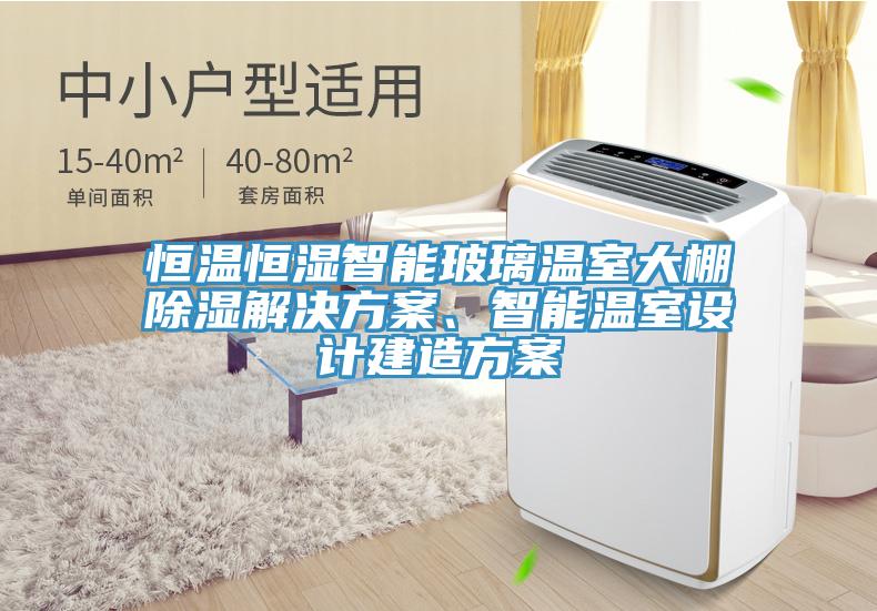 恒溫恒濕智能玻璃溫室大棚除濕解決方案、智能溫室設(shè)計(jì)建造方案