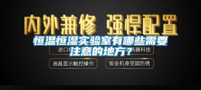恒溫恒濕實(shí)驗(yàn)室有哪些需要注意的地方？