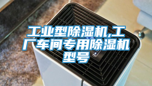 工業(yè)型除濕機(jī),工廠車間專用除濕機(jī)型號(hào)