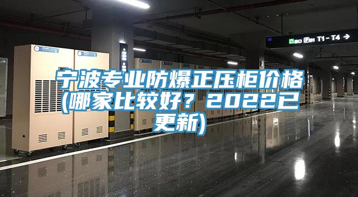 寧波專業(yè)防爆正壓柜價格(哪家比較好？2022已更新)