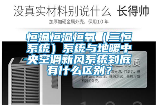 恒溫恒濕恒氧（三恒系統(tǒng)）系統(tǒng)與地暖中央空調(diào)新風(fēng)系統(tǒng)到底有什么區(qū)別？