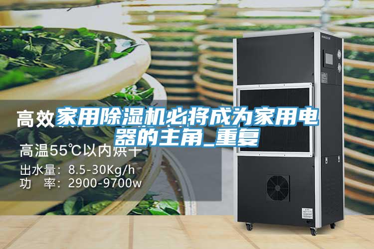 家用除濕機必將成為家用電器的主角_重復