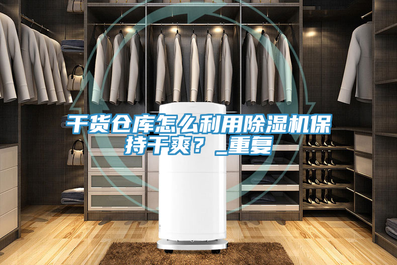 干貨倉庫怎么利用除濕機(jī)保持干爽？_重復(fù)