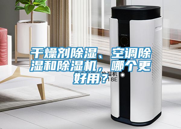 干燥劑除濕、空調(diào)除濕和除濕機(jī)，哪個(gè)更好用？