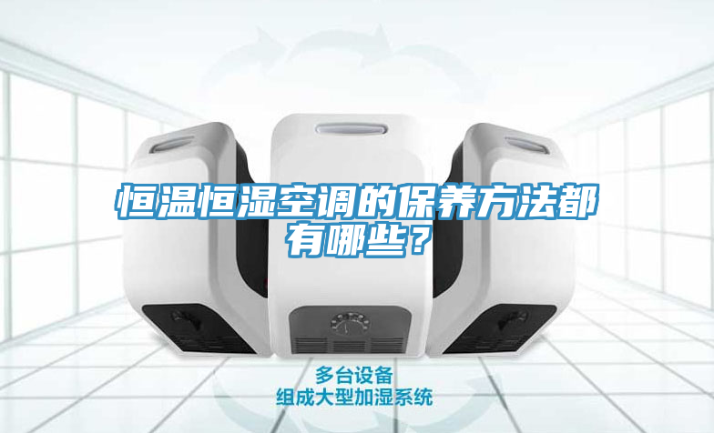 恒溫恒濕空調(diào)的保養(yǎng)方法都有哪些？