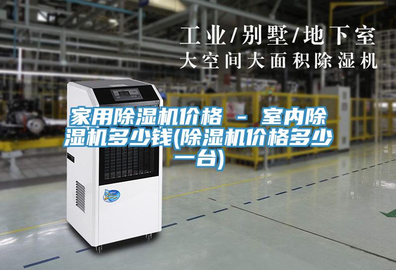 家用除濕機(jī)價(jià)格 - 室內(nèi)除濕機(jī)多少錢(qián)(除濕機(jī)價(jià)格多少一臺(tái))