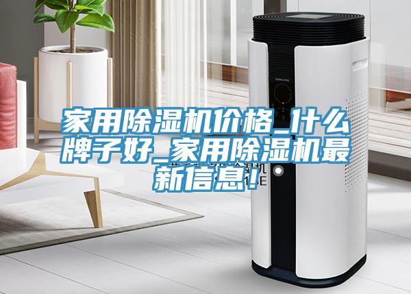 家用除濕機(jī)價(jià)格_什么牌子好_家用除濕機(jī)最新信息！