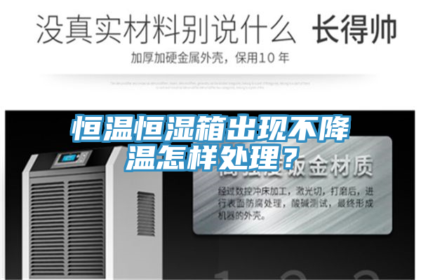 恒溫恒濕箱出現(xiàn)不降溫怎樣處理？