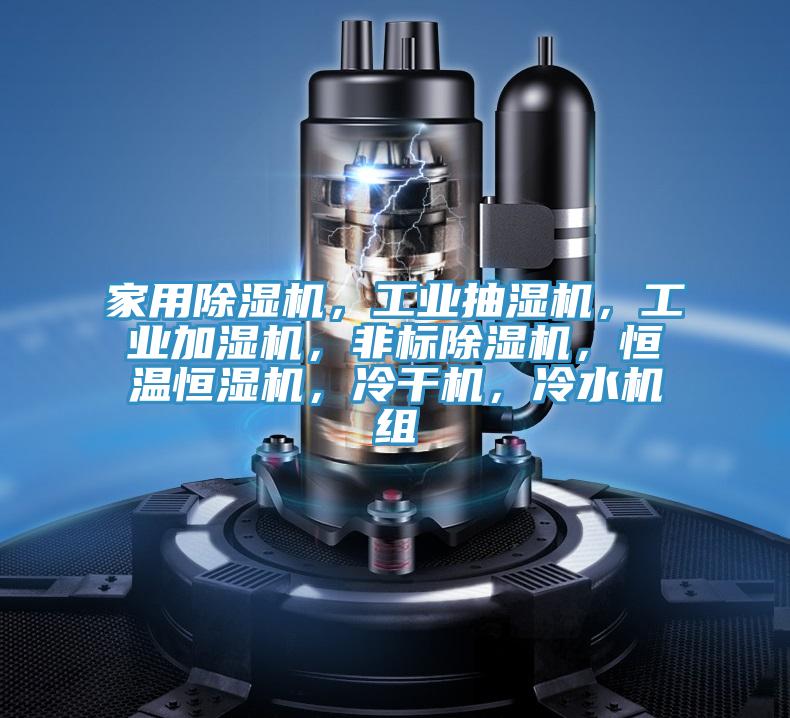 家用除濕機(jī)，工業(yè)抽濕機(jī)，工業(yè)加濕機(jī)，非標(biāo)除濕機(jī)，恒溫恒濕機(jī)，冷干機(jī)，冷水機(jī)組