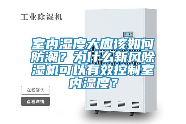 室內(nèi)濕度大應該如何防潮？為什么新風除濕機可以有效控制室內(nèi)濕度？