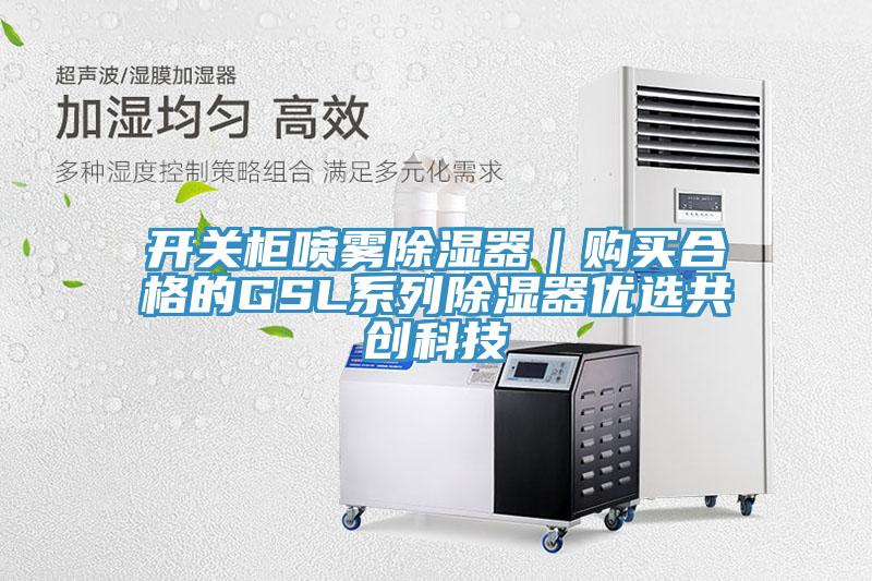 開(kāi)關(guān)柜噴霧除濕器｜購(gòu)買合格的GSL系列除濕器優(yōu)選共創(chuàng)科技