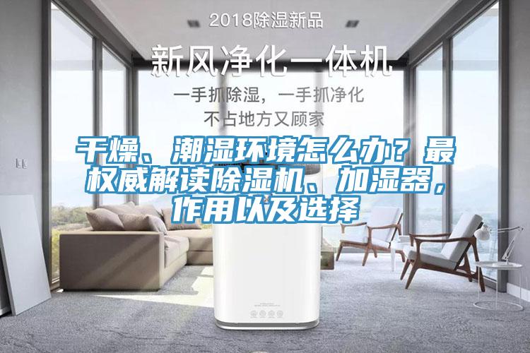 干燥、潮濕環(huán)境怎么辦？最權(quán)威解讀除濕機(jī)、加濕器，作用以及選擇