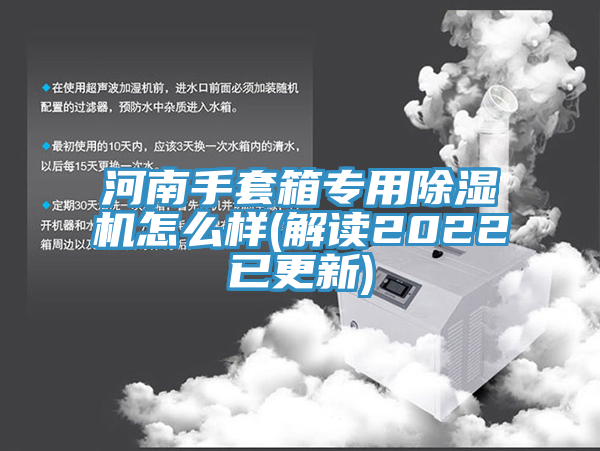 河南手套箱專用除濕機(jī)怎么樣(解讀2022已更新)