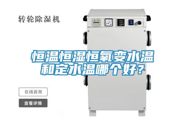 恒溫恒濕恒氧變水溫和定水溫哪個(gè)好？