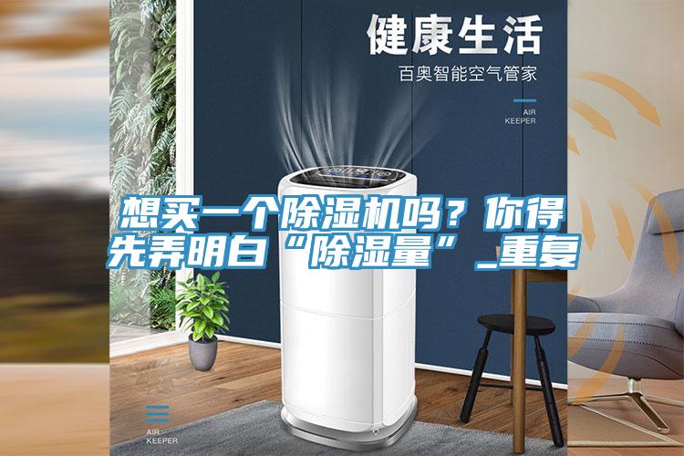 想買一個除濕機(jī)嗎？你得先弄明白“除濕量”_重復(fù)