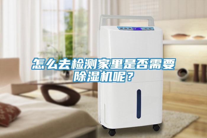 怎么去檢測家里是否需要除濕機(jī)呢？