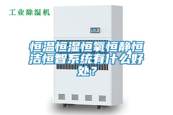 恒溫恒濕恒氧恒靜恒潔恒智系統(tǒng)有什么好處？
