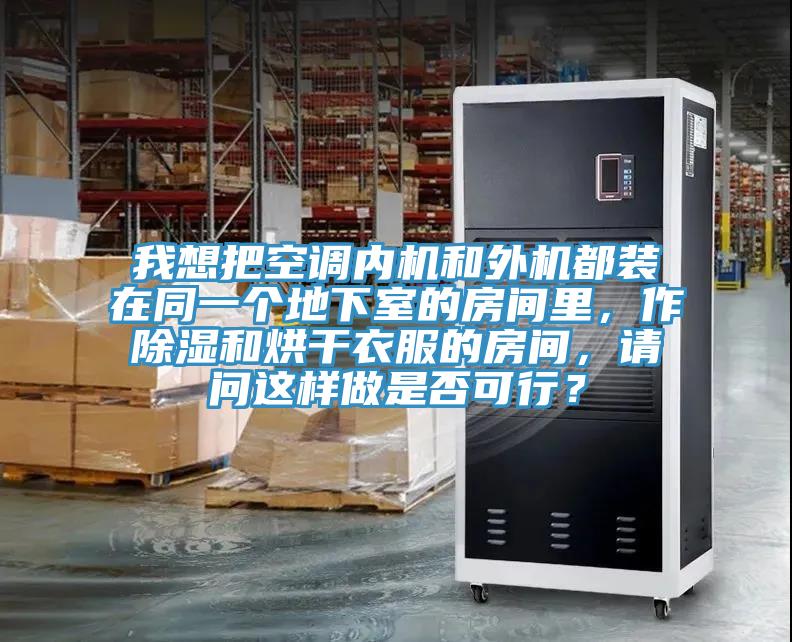 我想把空調(diào)內(nèi)機和外機都裝在同一個地下室的房間里，作除濕和烘干衣服的房間，請問這樣做是否可行？