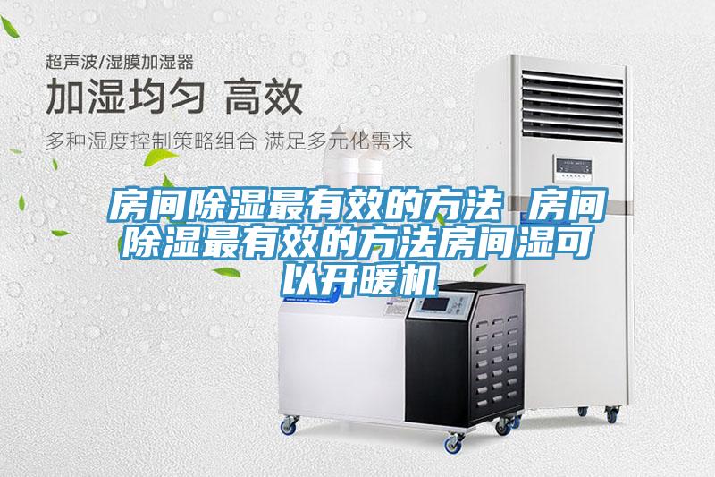 房間除濕最有效的方法 房間除濕最有效的方法房間濕可以開暖機(jī)