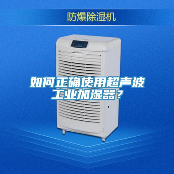 如何正確使用超聲波工業(yè)加濕器？