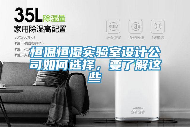 恒溫恒濕實(shí)驗(yàn)室設(shè)計(jì)公司如何選擇，要了解這些