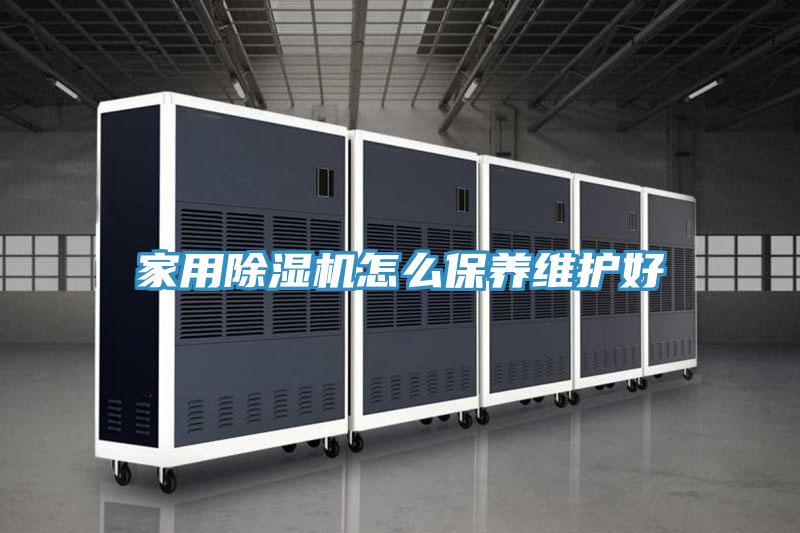 家用除濕機怎么保養(yǎng)維護好