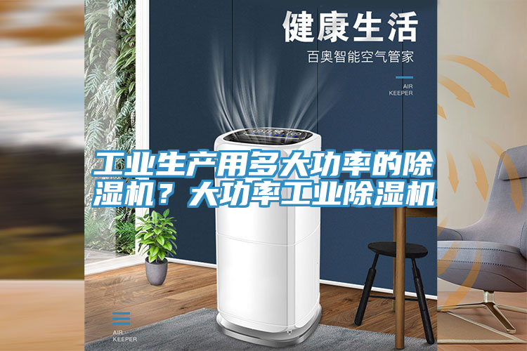 工業(yè)生產(chǎn)用多大功率的除濕機(jī)？大功率工業(yè)除濕機(jī)