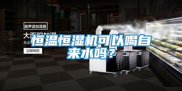恒溫恒濕機(jī)可以喝自來(lái)水嗎？