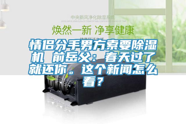 情侶分手男方索要除濕機(jī) 前岳父：春天過了就還你。這個新聞怎么看？
