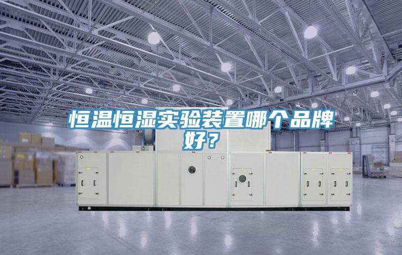 恒溫恒濕實(shí)驗(yàn)裝置哪個(gè)品牌好？